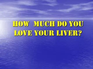 HOW much DO YOU LOVE YOUR LIVER?