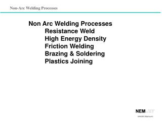 Non Arc Welding Processes 	Resistance Weld 	High Energy Density 	Friction Welding 	Brazing &amp; Soldering 	Plastics Joi