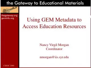 Using GEM Metadata to Access Education Resources Nancy Virgil Morgan Coordinator nmorgan@iis.syr