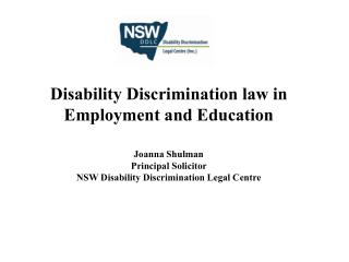 Disability Discrimination law in Employment and Education Joanna Shulman Principal Solicitor NSW Disability Discriminat