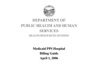 DEPARTMENT OF PUBLIC HEALTH AND HUMAN SERVICES HEALTH RESOURCES DIVISION Medicaid PPS Hospital Billing Guide April 1, 20