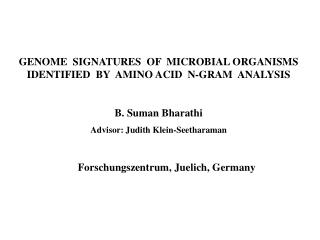 GENOME SIGNATURES OF MICROBIAL ORGANISMS IDENTIFIED BY AMINO ACID N-GRAM ANALYSIS B. Suman Bharathi Advisor: