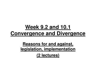 Week 9.2 and 10.1 Convergence and Divergence