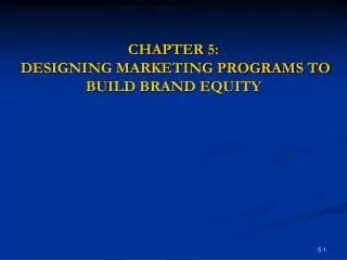 CHAPTER 5: DESIGNING MARKETING PROGRAMS TO BUILD BRAND EQUITY
