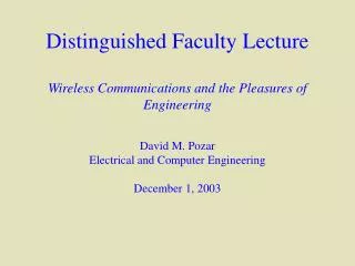 Distinguished Faculty Lecture Wireless Communications and the Pleasures of Engineering David M. Pozar Electrical and Com