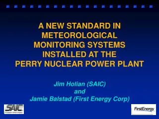A NEW STANDARD IN METEOROLOGICAL MONITORING SYSTEMS INSTALLED AT THE PERRY NUCLEAR POWER PLANT Jim Holian (SAIC) and J