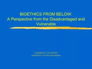 BIOETHICS FROM BELOW: A Perspective from the Disadvantaged and Vulnerable