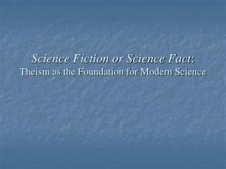 Science Fiction or Science Fact : Theism as the Foundation for Modern Science