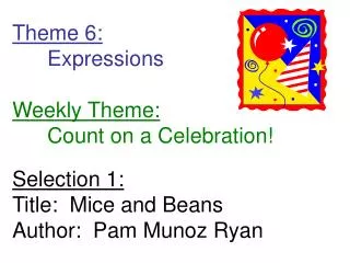 Theme 6: 	Expressions Weekly Theme: 	Count on a Celebration! Selection 1: Title: Mice and Beans Author: Pam Munoz Ryan