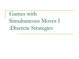 Games with Simultaneous Moves I :Discrete Strategies