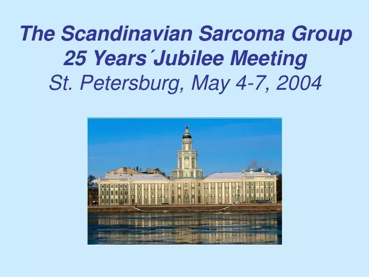 the scandinavian sarcoma group 25 years jubilee meeting st petersburg may 4 7 2004
