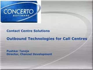 Contact Centre Solutions Outbound Technologies for Call Centres Pushkar Taneja Director, Channel Development