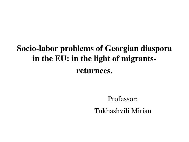socio labor problems of georgian diaspora in the eu in the light of migrants returnees