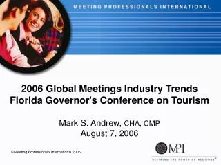 2006 Global Meetings Industry Trends Florida Governor's Conference on Tourism Mark S. Andrew, CHA, CMP August 7, 2006