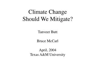 Climate Change Should We Mitigate? Tanveer Butt Bruce McCarl April, 2004 Texas A&amp;M University