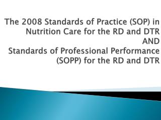 The 2008 Standards of Practice (SOP) in Nutrition Care for the RD and DTR AND Standards of Professional Performance (SOP