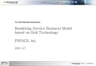 For Grid Business Symposium Rendering Service Business Model based on Grid Technology PSPACE, inc. 2005. 9.7
