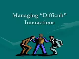 Managing “Difficult” Interactions