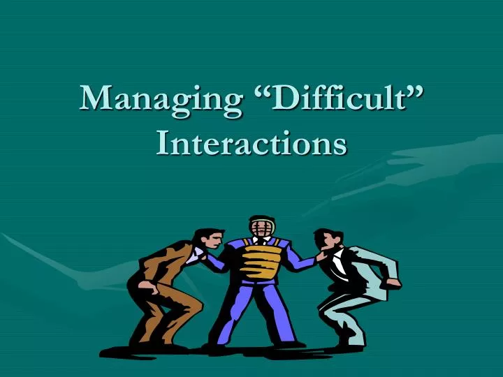 managing difficult interactions
