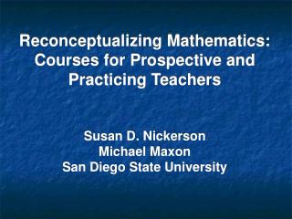Reconceptualizing Mathematics: Courses for Prospective and Practicing Teachers Susan D. Nickerson Michael Maxon San Die
