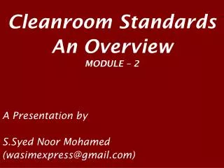 Cleanroom Standards An Overview MODULE – 2 A Presentation by S.Syed Noor Mohamed (wasimexpress@gmail)