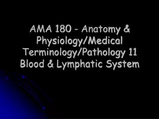 AMA 180 - Anatomy &amp; Physiology/Medical Terminology/Pathology 11 Blood &amp; Lymphatic System