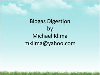 Biogas Digestion by Michael Klima mklima@yahoo