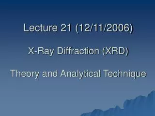 Lecture 21 (12/11/2006) X-Ray Diffraction (XRD) Theory and Analytical Technique