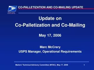 Update on Co-Palletization and Co-Mailing May 17, 2006 Marc McCrery USPS Manager, Operational Requirements