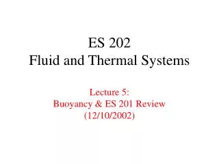 ES 202 Fluid and Thermal Systems Lecture 5: Buoyancy &amp; ES 201 Review (12/10/2002)