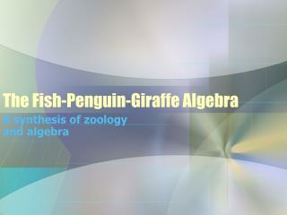 The Fish-Penguin-Giraffe Algebra