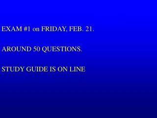 EXAM #1 on FRIDAY, FEB. 21. AROUND 50 QUESTIONS. STUDY GUIDE IS ON LINE