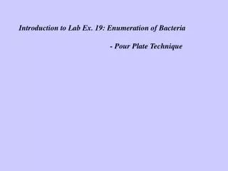 Introduction to Lab Ex. 19: Enumeration of Bacteria 				- Pour Plate Technique