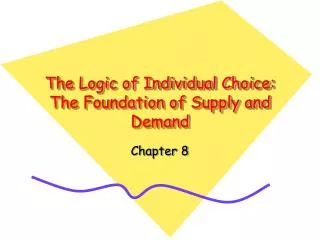 The Logic of Individual Choice: The Foundation of Supply and Demand