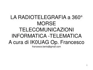 LA RADIOTELEGRAFIA a 360° MORSE TELECOMUNICAZIONI INFORMATICA -TELEMATICA A cura di IK0UAG Op. Francesco francesco.ber