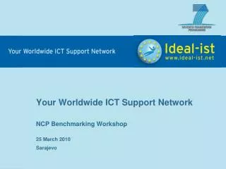 Your Worldwide ICT Support Network NCP Benchmarking Workshop 25 Marc h 2010 Sarajevo