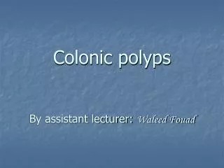 Colonic polyps By assistant lecturer: Waleed Fouad
