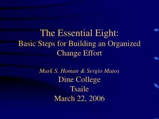 The Essential Eight: Basic Steps for Building an Organized Change Effort Mark S. Homan &amp; Sergio Matos Dine College T