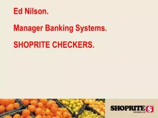 Ed Nilson. Manager Banking Systems. SHOPRITE CHECKERS.