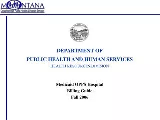 DEPARTMENT OF PUBLIC HEALTH AND HUMAN SERVICES HEALTH RESOURCES DIVISION Medicaid OPPS Hospital Billing Guide Fall 2006