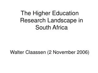 The Higher Education Research Landscape in South Africa Walter Claassen (2 November 2006)