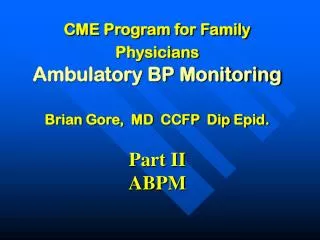 CME Program for Family Physicians Ambulatory BP Monitoring Brian Gore, MD CCFP Dip Epid. Part II ABPM