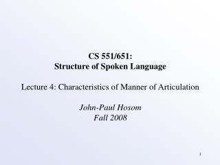 CS 551/651: Structure of Spoken Language Lecture 4: Characteristics of Manner of Articulation John-Paul Hosom Fall 2008