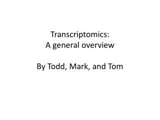 Transcriptomics : A general overview By Todd, Mark, and Tom