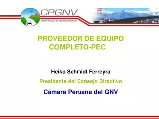 PROVEEDOR DE EQUIPO COMPLETO-PEC	 Heiko Schmidt Ferreyra Presidente del Consejo Directivo Cámara Peruana del GNV