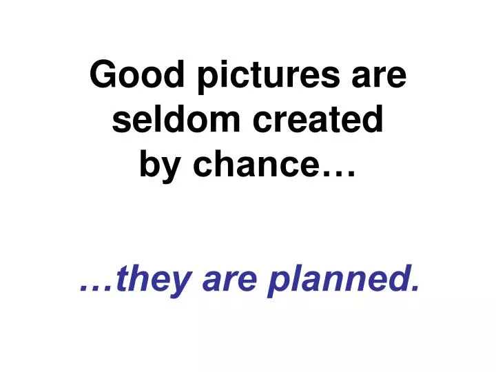 good pictures are seldom created by chance