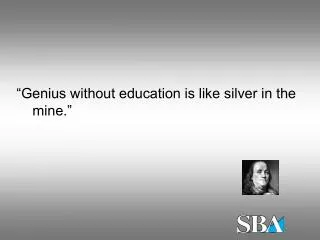 “Genius without education is like silver in the mine.”