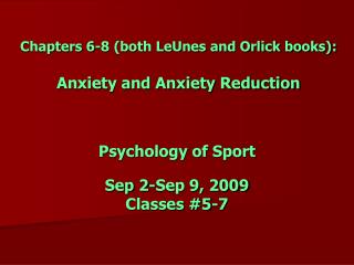 Chapters 6-8 (both LeUnes and Orlick books): Anxiety and Anxiety Reduction