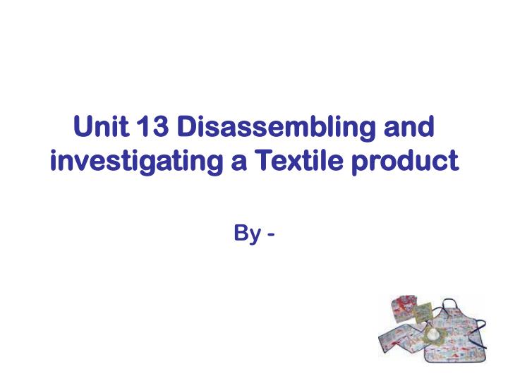 unit 13 disassembling and investigating a textile product