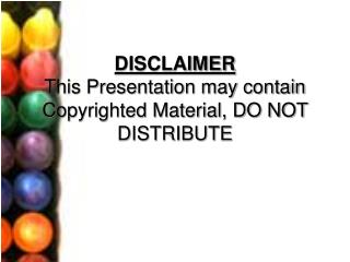 DISCLAIMER This Presentation may contain Copyrighted Material, DO NOT DISTRIBUTE